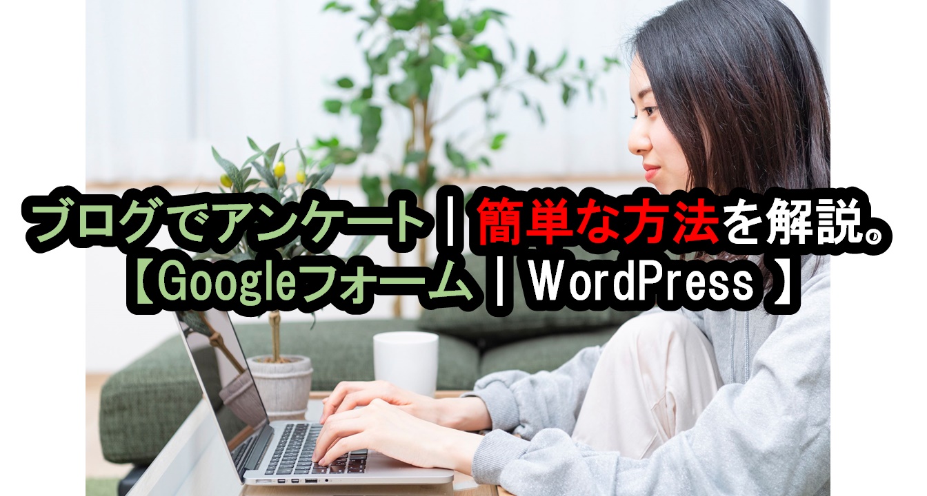【WordPress｜Googleフォーム】アンケートを簡単に作成しブログに設置する最適な方法