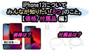【iPhone12 | 価格と付属品 編】みんなが知りたいiPhone12に関する「8つ」のこと。